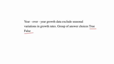 year-over-year-growth-data-exclude-seasonal-variations-in-growth-rates-group-of-answer-choices-true-false