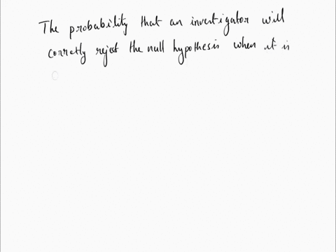 the-probability-that-an-investigator-will-correctly-reject-the-null-hypothesis-when-it-is-false-is-called-the-_____-of-the-statistical-test-82775