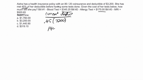 aisha-has-a-health-insurance-policy-with-an-80-20-coinsurance-and-deductible-of-3200-she-has-met-45-of-her-deductible-before-having-some-tests-done-given-the-cost-of-her-tests-below-how-much-87972