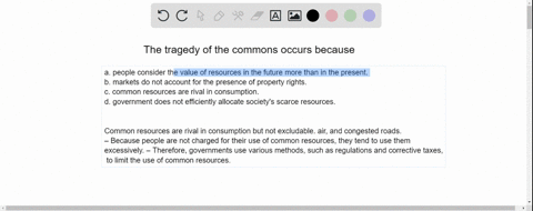 the-tragedy-of-the-commons-occurs-because-a-people-consider-the-value-of-resources-in-the-future-more-than-in-the-present-b-markets-do-not-account-for-the-presence-of-property-rights-c-commo-38355