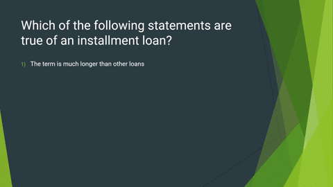 which-of-the-following-statements-are-true-of-an-installment-loan-1-the-term-is-much-longer-than-other-loans-2-lower-interest-rates-are-charged-to-borrowers-3-is-technically-an-unsecured-loa-18514