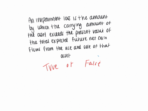 an-impairment-loss-is-the-amount-by-which-the-carrying-amount-of-the-asset-exceeds-the-present-value-of-the-total-expected-future-net-cash-flows-from-the-use-and-sale-of-that-asset-a-true-b-false