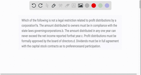 which-of-the-following-is-not-a-legal-restriction-related-to-profit-distributions-by-a-corporationa-the-amount-distributed-to-owners-must-be-in-compliance-with-the-state-laws-governingcorpor-21706