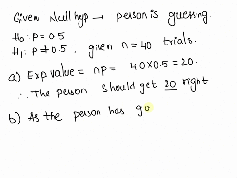 suppose-researcher-is-testing-someone-to-see-whether-she-or-he-can-tell-soda-x-from-soda-and-the-researcher-is-using-40-trials-half-with-soda-x-and-half-wilh-soda-the-null-hypothesis-that-th-91167