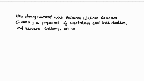 briefly-explain-the-disagreement-between-william-graham-sumner-and-one-of-the-critics-of-capitalism-that-you-read-this-week-bellamy-ward-donnelly-weaver-bryan-which-side-do-you-think-won-the-52825