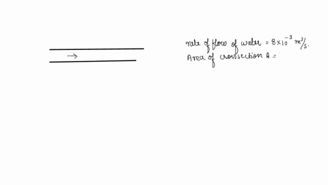 water-flows-steadily-along-a-horizontal-pipe-at-a-rate-of-810-3-m3s-if-the-area-of-cross-section-of-the-pipe-is-4010-4-m2-calculate-the-flow-of-velocity-of-the-water