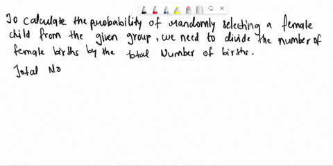 in-a-given-year-1984239-males-and-1759722-females-were-born-in-a-certain-country-if-a-child-is-selected-randomly-from-this-group-what-is-the-probability-that-it-is-female-25943