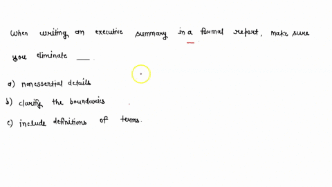 when-writing-an-executive-summary-in-a-formal-report-make-sure-you-eliminate-nonessential-details-or-clarify-the-boundaries-or-include-definitions-of-terms-which-one-is-correct-21746