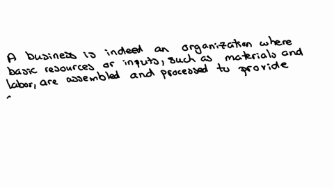 a-business-is-an-organization-in-which-basic-resources-or-inputs-like-materials-and-labor-are-assembled-and-processed-to-provide-outputs-in-the-form-of-goods-or-services-to-customers-true-or-false
