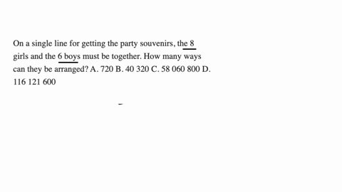 on-a-single-line-for-getting-the-party-souvenirs-the-8-girls-and-the-6-boys-must-be-together-how-many-ways-can-they-be-arranged-a-720-b-40-320-c-58-060-800-d-116-121-600-37434