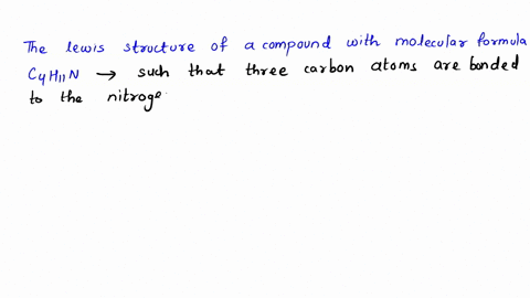 draw-a-lewis-structure-for-a-compound-with-molecular-formula-c4h11n-in-which-three-of-the-carbon-atoms-are-bonded-to-the-nitrogen-atom-what-is-the-geometry-of-the-nitrogen-atom-in-this-compo-57681