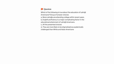 which-of-the-following-is-true-about-the-education-of-latin-americans-group-of-answer-choices-a-more-latins-are-attending-college-within-recent-years-b-english-proficiency-is-a-major-complic-70035