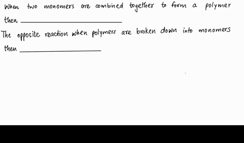 when-two-monomers-are-combined-together-to-form-a-polymer-the-process-is-called-____________-the-opposite-reaction-when-polymers-are-broken-down-into-monomers-is-called-_______________-96948