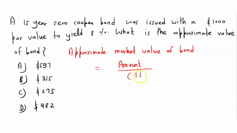 a-15-year-zero-coupon-bond-was-issued-with-a-1000-par-value-to-yield-8-what-is-the-approximate-market-value-of-the-bond-a-597-b-315-c-275-d-482-31956