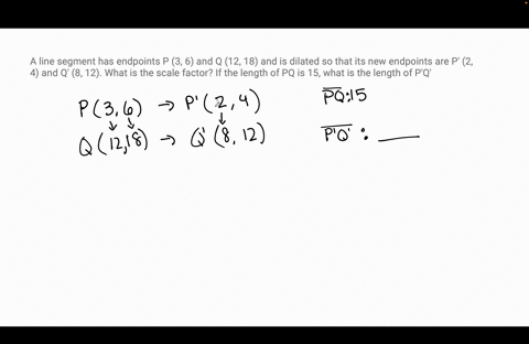 a-line-segment-has-endpoints-p-3-6-and-q-12-18-and-is-dilated-so-that-its-new-endpoints-are-p-2-4-and-q-8-12-what-is-the-scale-factor-if-the-length-of-pq-is-15-what-is-the-length-of-pq-32585