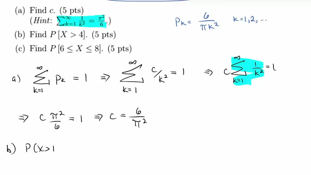 SOLVED: 2 Let X be a random variable with probability mass function(pmf) pk:  = c/k?, for k = 1,2, Find c (5 pts) (Hint: Ck1Z = %.) b) Find P [X >