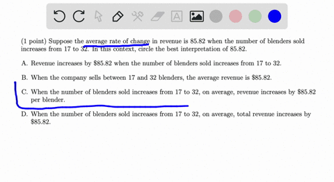 1-point-suppose-the-average-rate-of-change-in-revenue-is-8582-when-the-number-of-blenders-sold-increases-from-17-to-32-in-this-context-circle-the-best-interpretation-of-8582-revenue-increase-74893