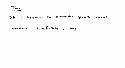 exponential-growth-cannot-continue-indefinitely-after-only-a-relatively-small-number-of-doublings-exponentially-growing-quantities-reach-impossible-proportions-1-true-2-false-89011
