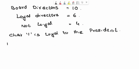 the-board-of-directors-for-a-particular-company-consists-of-10-members-6-of-whom-are-loyal-to-the-current-company-president-and-4-of-whom-want-to-fire-the-president-suppose-the-chair-of-the-31375