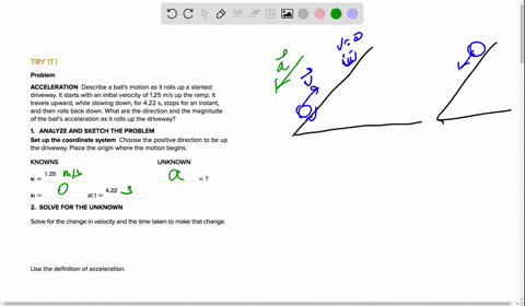 try-it-problem-acceleration-describe-a-balls-motion-as-it-rolls-up-a-slanted-drivveway-it-starts-with-an-initial-velocity-of-125-mls-up-the-ramp-it-travels-upward-while-slowing-down-for-422-36908