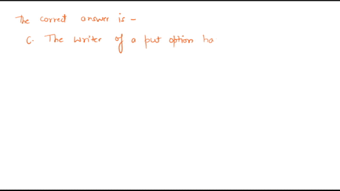 which-of-the-following-is-not-true-regarding-options-a-the-writer-of-a-call-option-has-the-obligation-to-sell-the-currency-to-the-buyer-if-the-option-if-exercised-b-the-buyer-of-a-put-option-78407