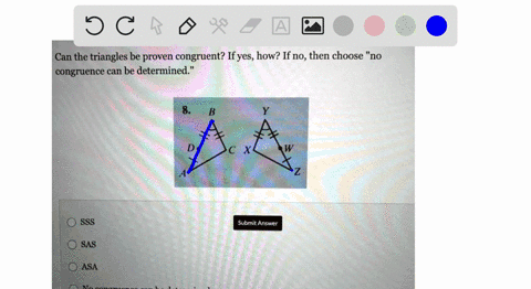 can-the-triangles-be-proven-congruent-if-yes-how-ifno-then-choose-no-congruence-can-be-determined-x-sss-submit-answer-sas-asa-no-congruence-can-be-determined-74668