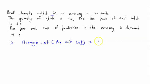 suppose-that-real-domestic-output-in-an-economy-is-100-units-the-quanity-of-inputs-is-10-and-the-price-of-each-input-is-5-the-per-unit-cost-of-production-in-the-economy-described-is-00612