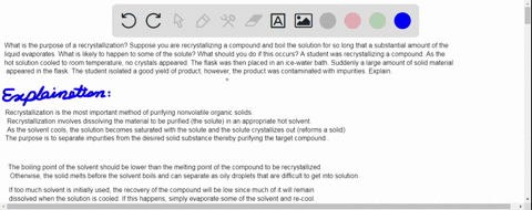 what-is-the-purpose-of-a-recrystallization-suppose-you-are-recrystallizing-a-compound-and-boil-the-solution-for-so-long-that-a-substantial-amount-of-the-liquid-evaporates-what-is-likely-to-h-83433