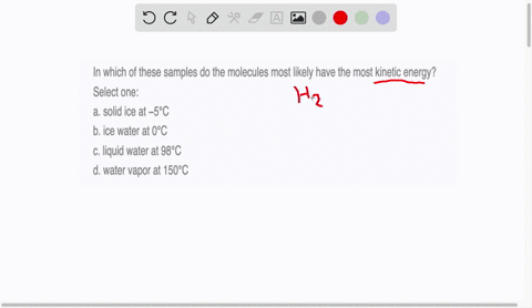 in-which-of-these-samples-do-the-molecules-most-likely-have-the-most-kinetic-energy-select-one-a-solid-ice-at-5c-b-ice-water-at-0c-c-liquid-water-at-98c-d-water-vapor-at-150c-79148