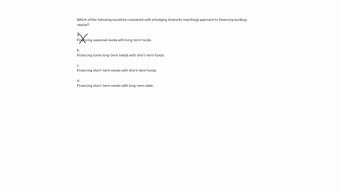 which-of-the-following-would-be-consistent-with-a-conservative-approach-to-financing-working-capital-a-financing-some-long-term-needs-with-short-term-funds-b-financing-short-term-needs-with-long-term