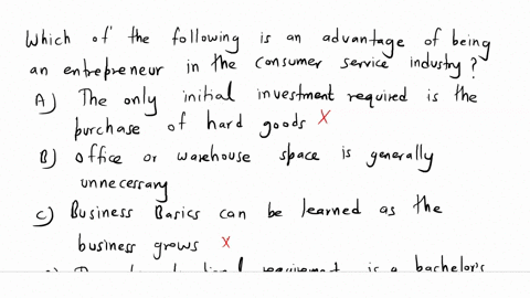 which-of-the-following-is-an-advantage-of-being-an-entrepreneur-in-the-consumer-service-industry-a-the-only-initial-investment-required-is-the-purchase-of-hard-goods-b-office-or-warehouse-sp-77052