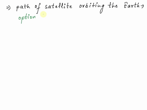 the-path-of-a-satillite-orbiting-the-earth-is-best-described-as-linear-b-hyperbolic-parabolic-elliptical-as-distance-of-satellite-from-the-earths-surface-increases-the-time-the-satellite-tak-20026