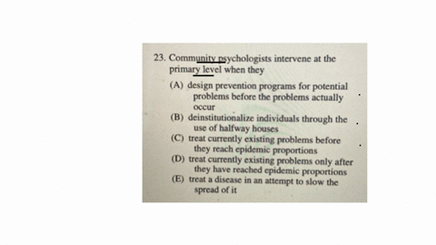 23-community-psychologists-intervene-at-the-primary-level-when-they-a-design-prevention-programs-for-potential-problems-before-the-problems-actually-occur-b-deinstitutionalize-individuals-through-the