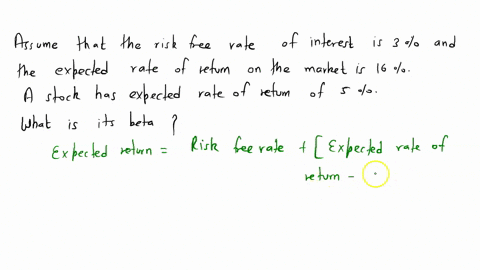 assume-that-the-risk-free-rate-of-interest-is-3-and-the-expected-rate-of-return-on-the-market-is-16-a-stock-has-an-expected-rate-of-return-of-5-what-is-its-beta-19379
