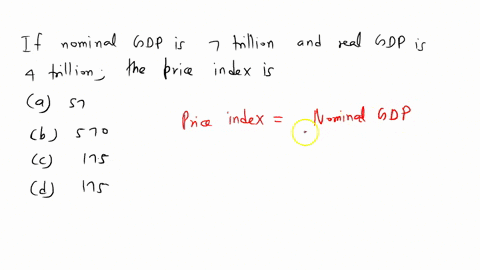 if-nominal-gdp-is-7-trillion-and-real-gdp-is-4-trillion-the-price-index-is-a-57-b-570-c-175-d-175-81468