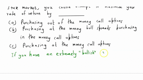 if-you-have-an-extremely-bullish-outlook-on-the-stock-market-you-could-attempt-to-maximize-your-rate-of-return-by-________________-purchasing-out-of-the-money-call-options-purchasing-at-the-90906