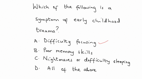 assessment-which-of-the-following-is-a-symptom-of-early-childhood-trauma-a-difficulty-focusing-b-poor-memory-skills-c-nightmares-or-difficulty-sleeping-d-all-of-the-above