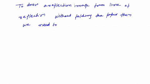 if-you-are-given-a-figure-and-a-line-of-reflection-describe-the-process-of-how-you-would-accurately-draw-the-reflection-image-of-the-figure-over-the-line-of-reflection-without-folding-the-pa-61088