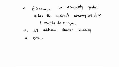 which-of-the-following-is-not-true-about-economics-economics-can-accurately-predict-what-the-national-economy-will-do-in-six-months-to-a-year-it-addresses-decision-making-other-fields-have-i-80124