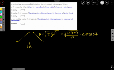 manufacturing-process-produces-5-defective-items-what-is-the-probability-that-in-sample-of-60-items-a-6-or-more-will-be-defective-round-the-z-value-to-2-decimal-places-and-the-final-answer-t-71583