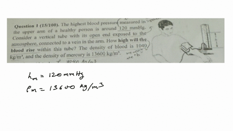 question-1-15100-the-highest-blood-pressur-measured-in-the-upper-arm-of-a-healthy-person-is-around-120-mmhg-consider-a-vertical-tube-with-its-open-end-exposed-to-the-atmosphere-connected-to-a-vein-i-2