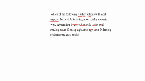 which-of-the-following-teacher-actions-will-most-impede-fluency-a-insisting-upon-totally-accurate-word-recognition-b-correcting-only-major-oral-reading-errors-c-using-a-phonics-approach-d-ha-90046