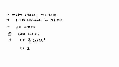 metal-sphere-with-mass-50-kg-is-connected-to-spring-with-force-constant-of-225-nlm-and-it-oscillates-horizontally-with-an-amplitude-of-495-cm-what-the-total-mechanical-energy-in-the-sphere-s-58014