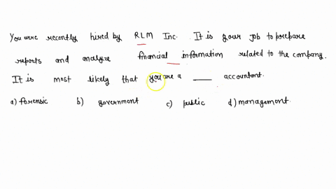 you-were-recently-hired-by-rlm-inc-it-is-your-job-to-prepare-reports-and-analyze-financial-information-related-to-the-company-it-is-most-likely-that-you-are-a-_____-accountant-a-forensic-b-g-01397