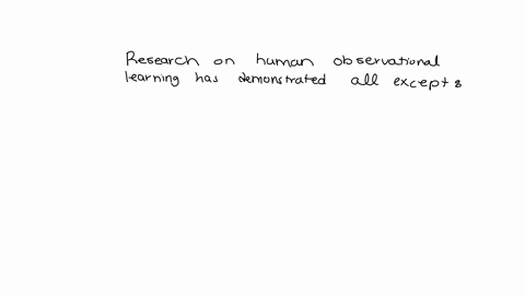 research-on-human-observational-learning-has-demonstrated-all-of-the-following-except-that-a-antisocial-behaviors-can-be-learned-through-observation-of-models-b-a-models-behavior-will-be-mor-96626