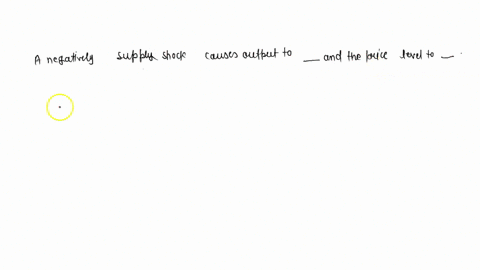 a-negative-supply-shock-causes-output-to-_________-and-the-price-level-to-_______-55958