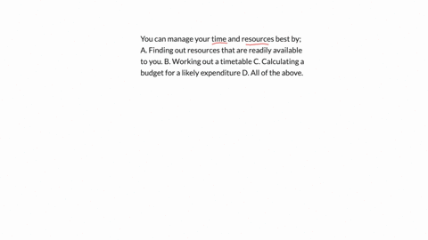 you-can-manage-your-time-and-resources-best-by-a-finding-out-resources-that-are-readily-available-to-you-b-working-out-a-timetable-c-calculating-a-budget-for-a-likely-expenditure-d-all-of-the-above