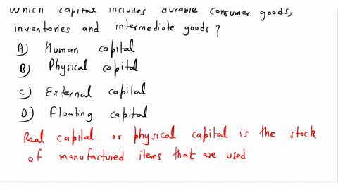 which-capital-includes-durable-consumer-goods-inventories-and-intermediate-goods-a-human-capital-b-physical-capital-c-external-capital-d-floating-capital-22356