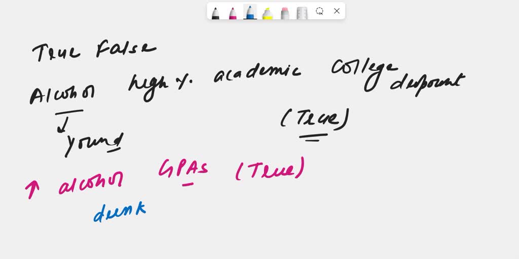 SOLVED: True or False: 1. Alcohol is a major contributor to high  percentages of academic problems and college dropouts. 2. Increasing alcohol  consumption lowers GPAs. 3. Students who drink more heavily miss