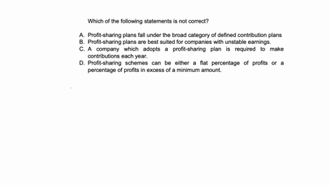 q20-which-of-the-following-statements-is-not-correct-a-profit-sharing-plans-fall-under-the-broad-category-of-defined-contribution-plans-b-profit-sharing-plans-are-best-suited-for-companies-with-unstab